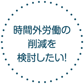 時間外労働の削減を検討したい！