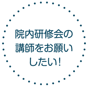 院内研修会の講師をお願いしたい！