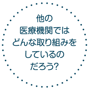 他の医療機関ではどんな取り組みをしているのだろう？